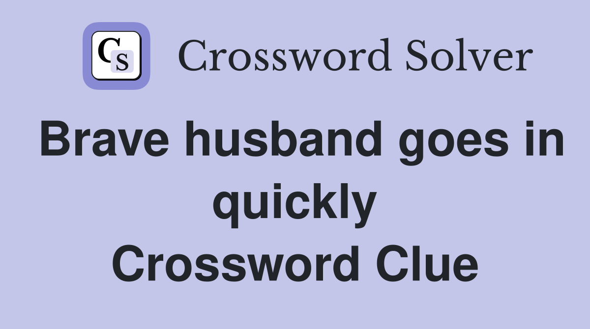 Brave husband goes in quickly Crossword Clue