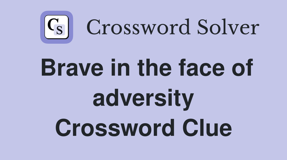 Brave in the face of adversity Crossword Clue