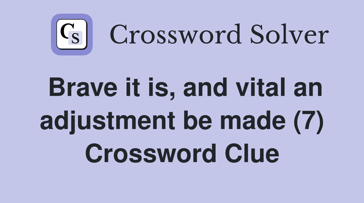 Brave it is, and vital an adjustment be made (7) Crossword Clue