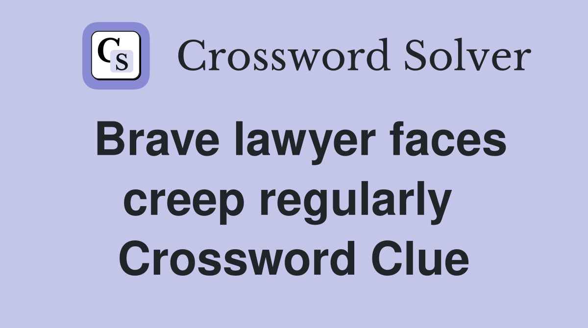 Brave lawyer faces creep regularly  Crossword Clue