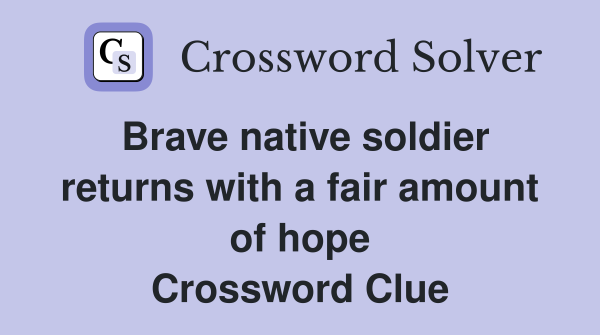 Brave native soldier returns with a fair amount of hope Crossword Clue