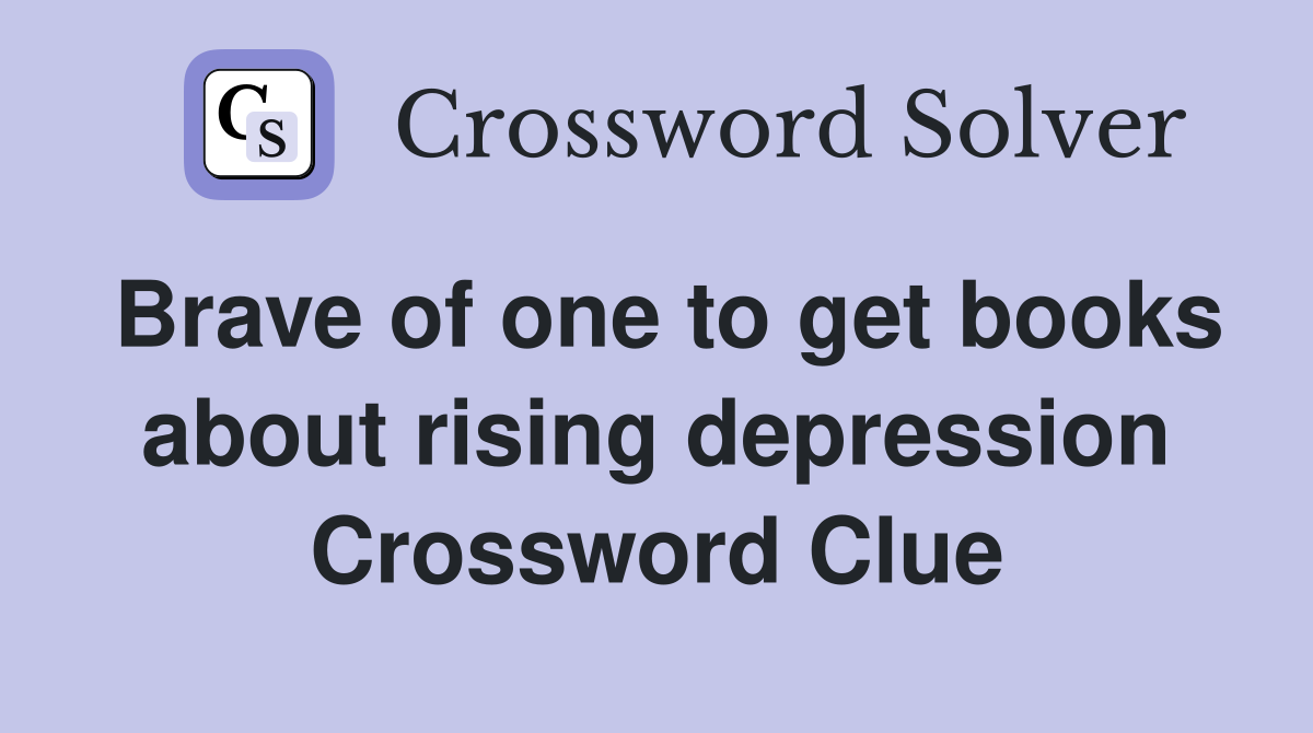Brave of one to get books about rising depression Crossword Clue