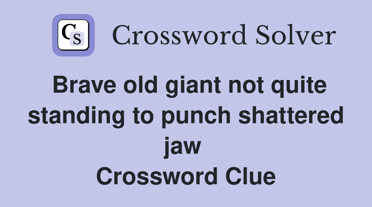 Brave old giant not quite standing to punch shattered jaw  Crossword Clue