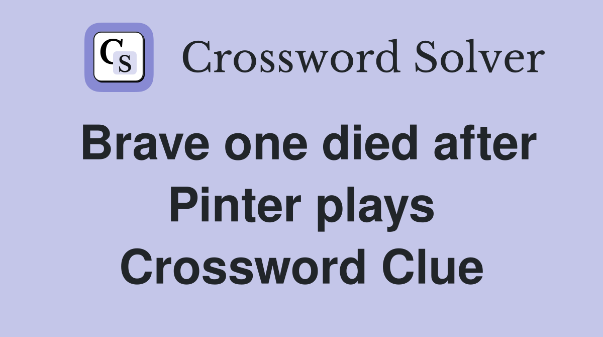 Brave one died after Pinter plays Crossword Clue