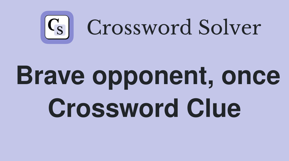 Brave opponent, once Crossword Clue