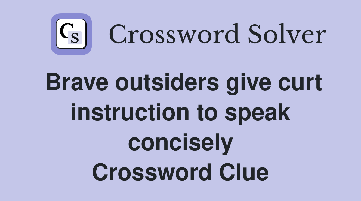 Brave outsiders give curt instruction to speak concisely Crossword Clue