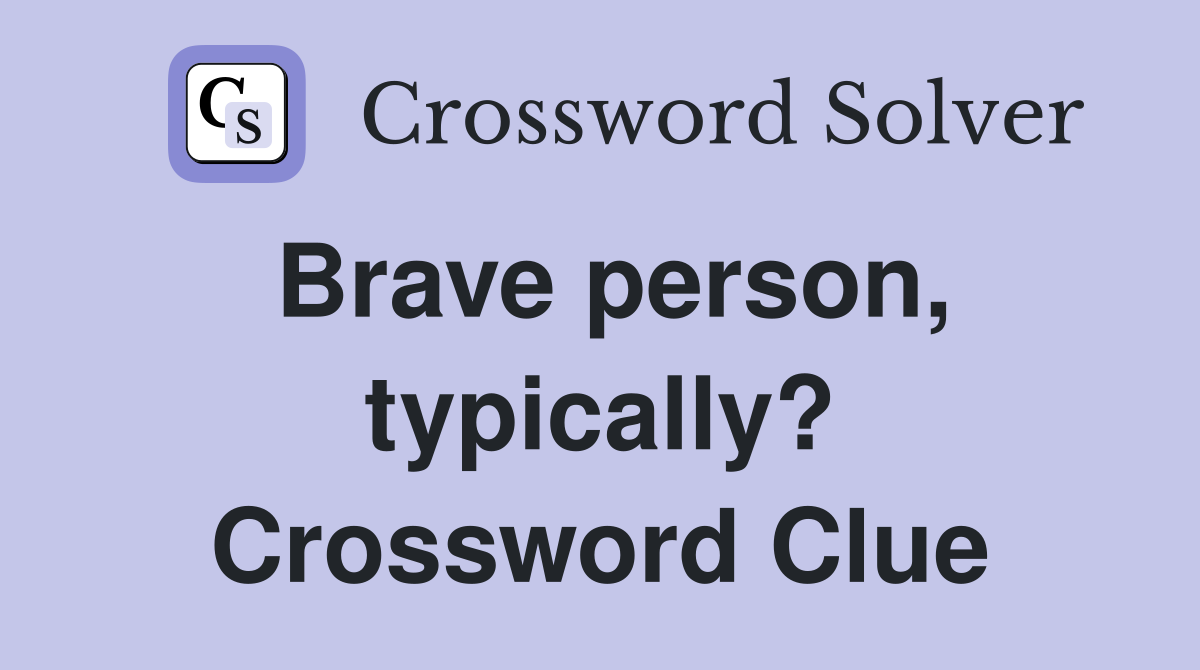 Brave person, typically? Crossword Clue