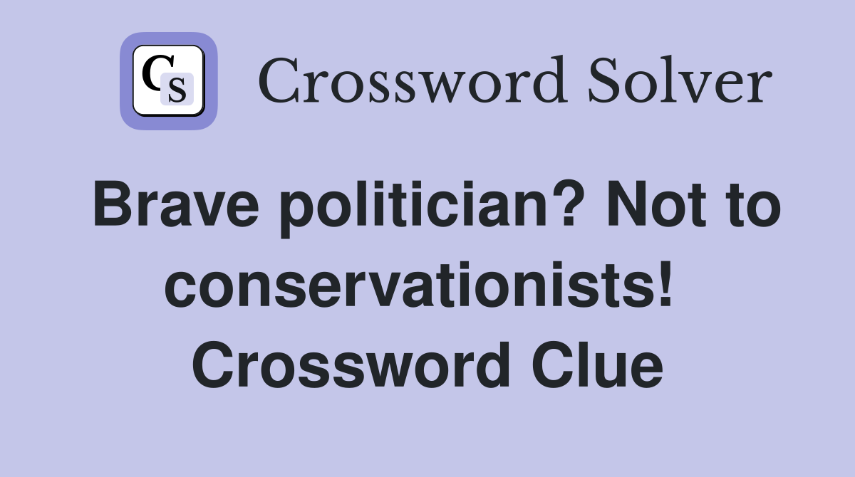 Brave politician? Not to conservationists!  Crossword Clue