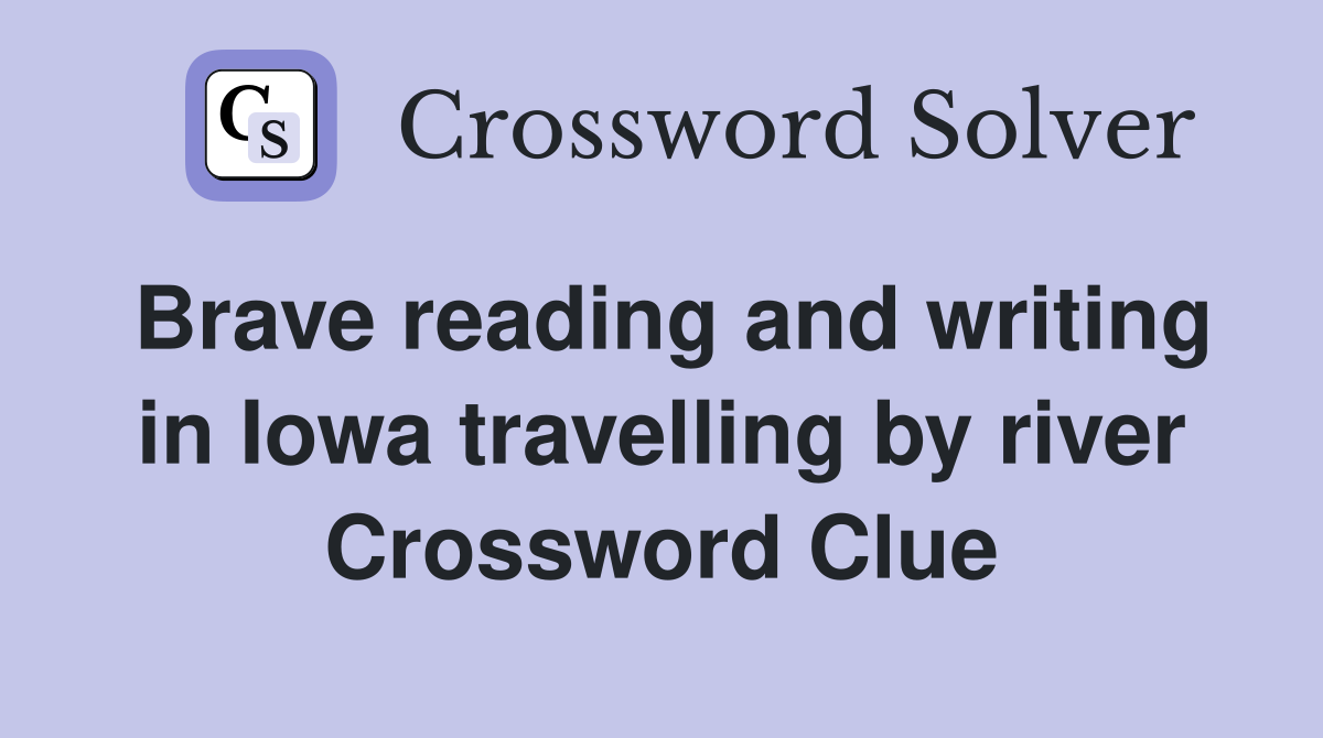 Brave reading and writing in Iowa travelling by river Crossword Clue