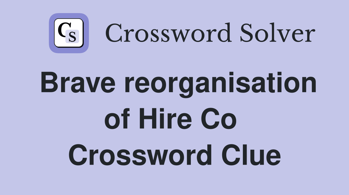 Brave reorganisation of Hire Co  Crossword Clue