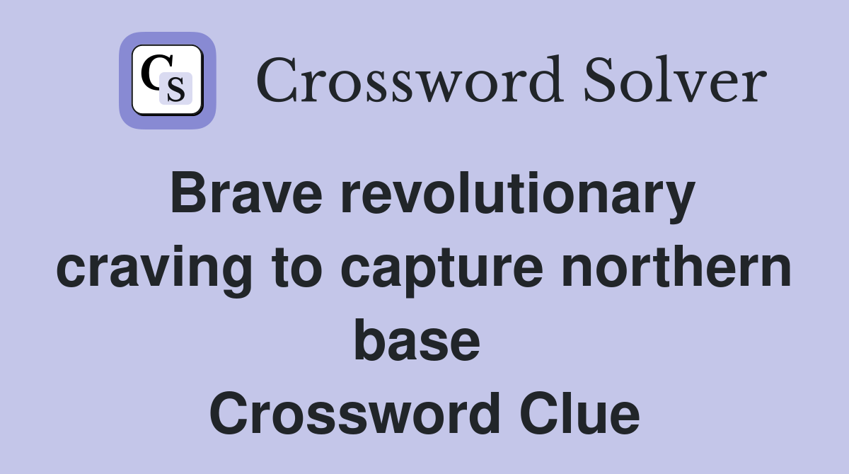 Brave revolutionary craving to capture northern base  Crossword Clue