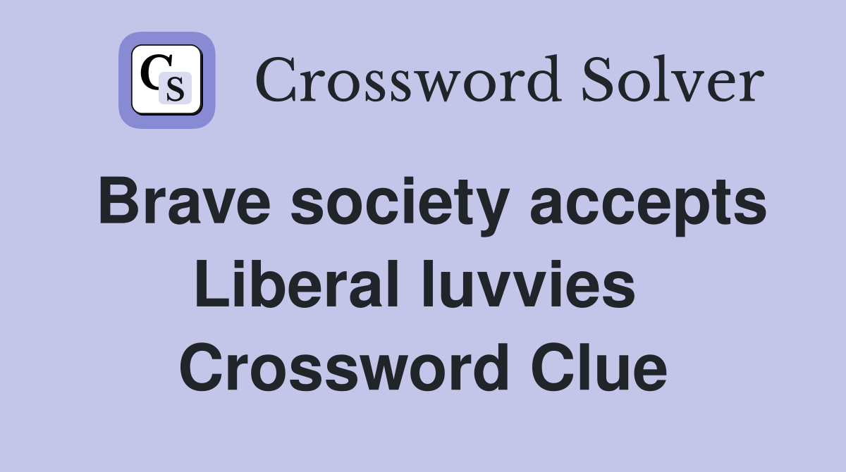 Brave society accepts Liberal luvvies  Crossword Clue
