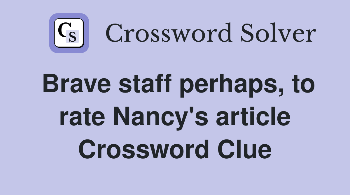 Brave staff perhaps, to rate Nancy's article Crossword Clue