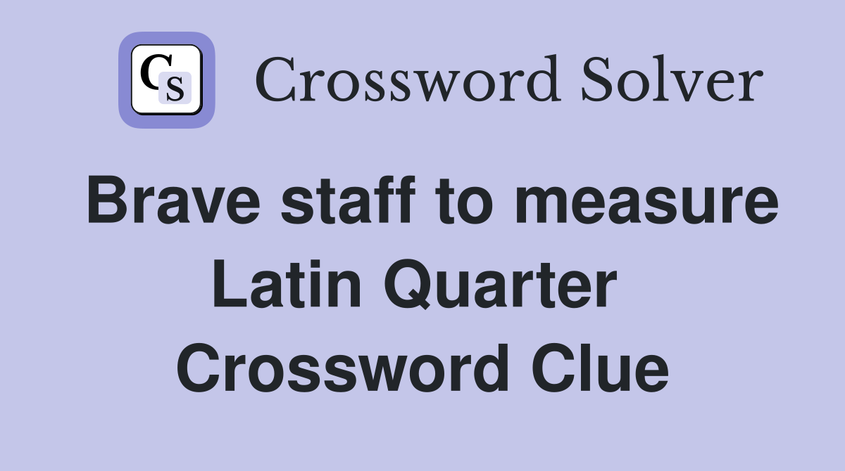 Brave staff to measure Latin Quarter  Crossword Clue