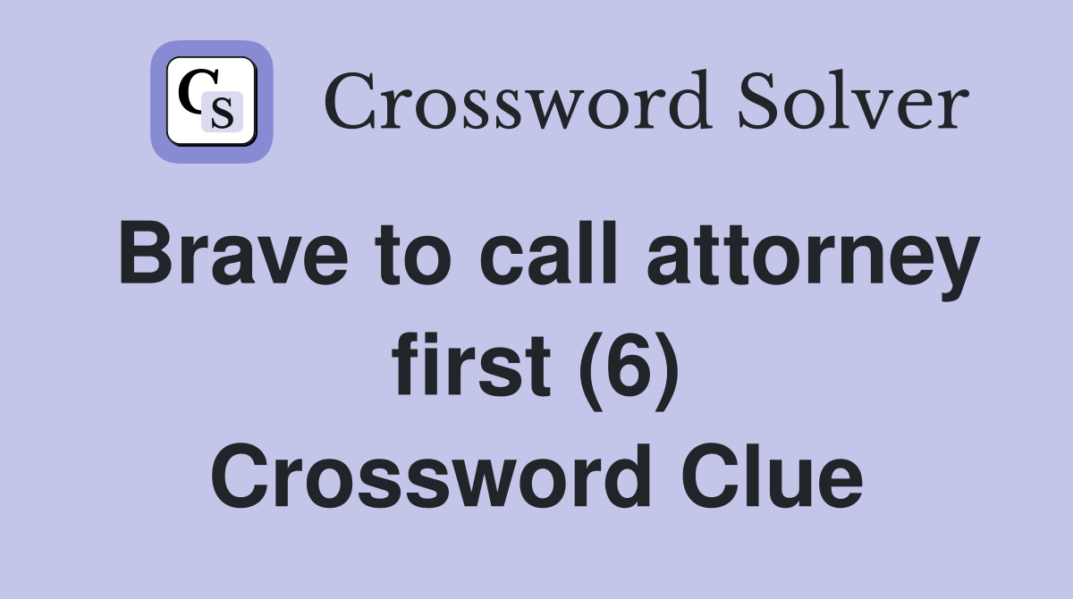Brave to call attorney first (6) Crossword Clue