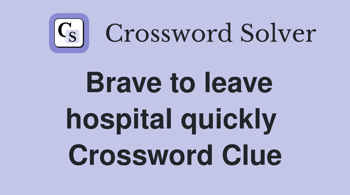 Brave to leave hospital quickly  Crossword Clue