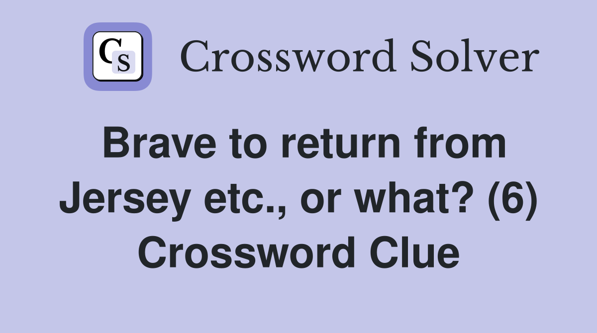 Brave to return from Jersey etc., or what? (6) Crossword Clue