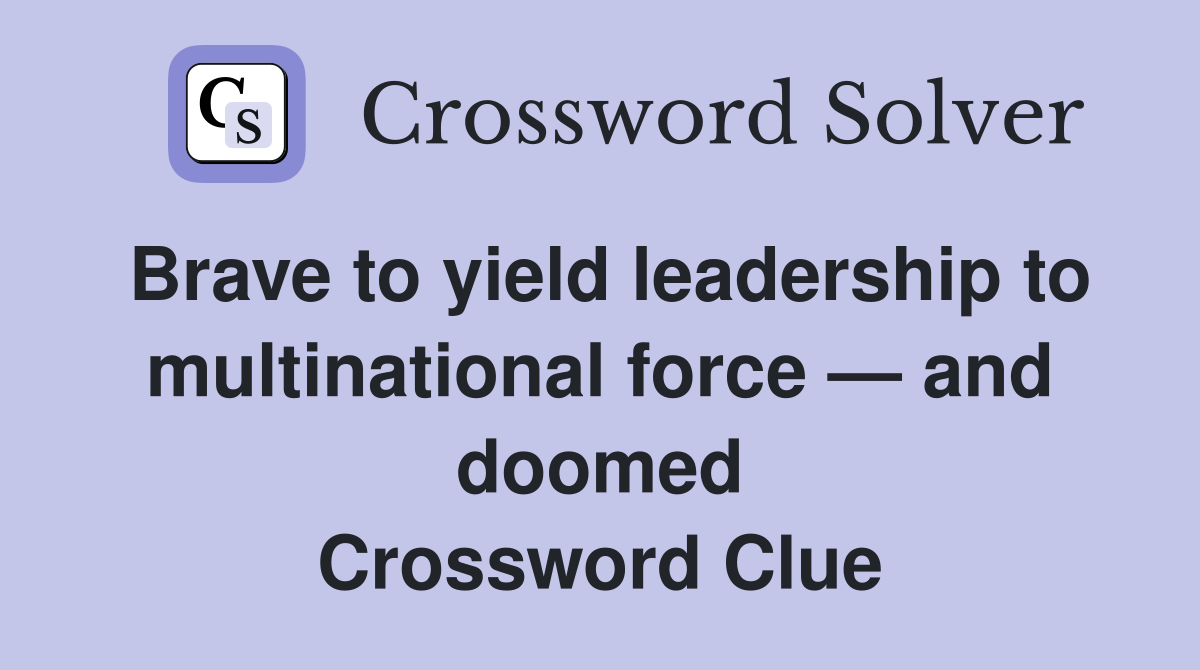 Brave to yield leadership to multinational force — and doomed Crossword Clue
