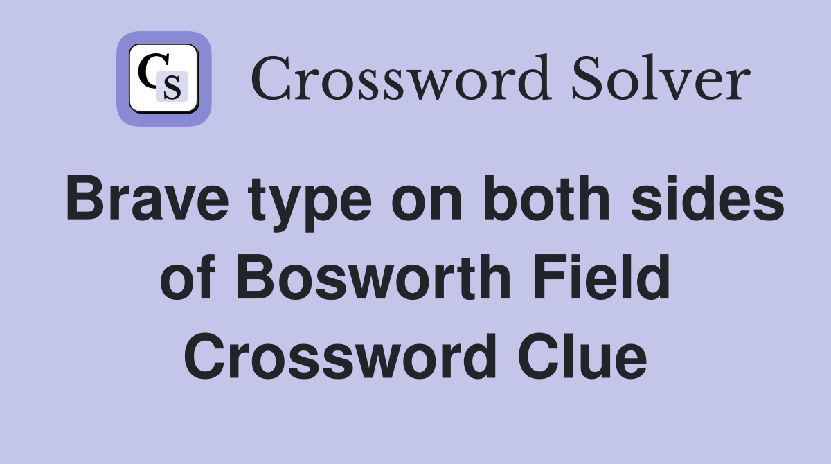 Brave type on both sides of Bosworth Field Crossword Clue