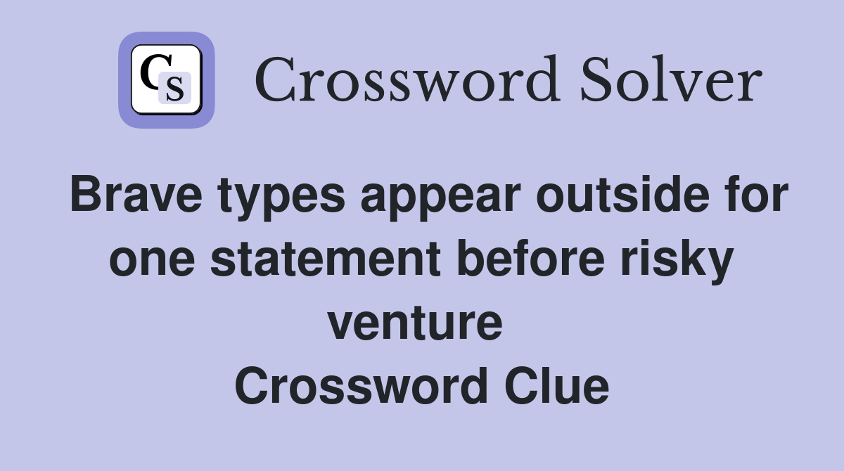 Brave types appear outside for one statement before risky venture  Crossword Clue