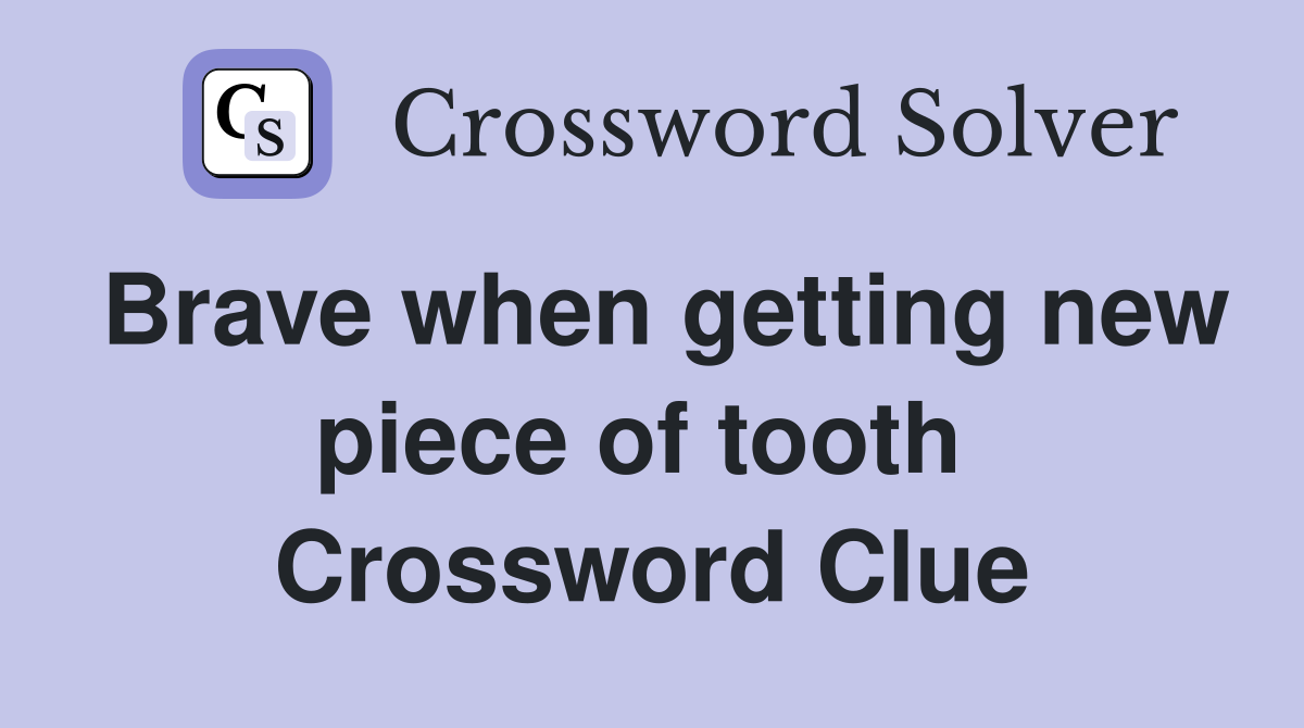 Brave when getting new piece of tooth  Crossword Clue