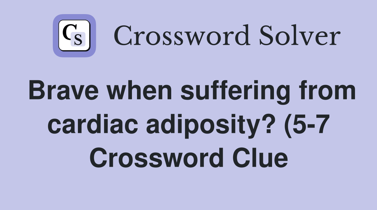 Brave when suffering from cardiac adiposity? (5 7) Crossword Clue Brave when suffering from cardiac adiposity? (5 7) Crossword Clue