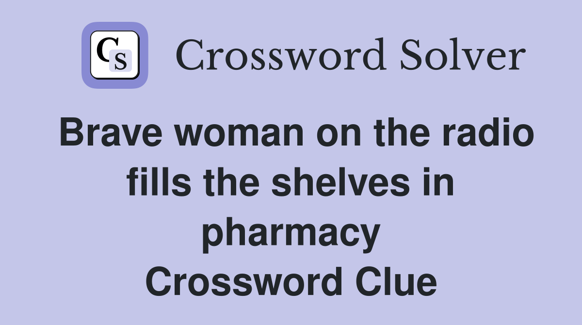 Brave woman on the radio fills the shelves in pharmacy Crossword Clue