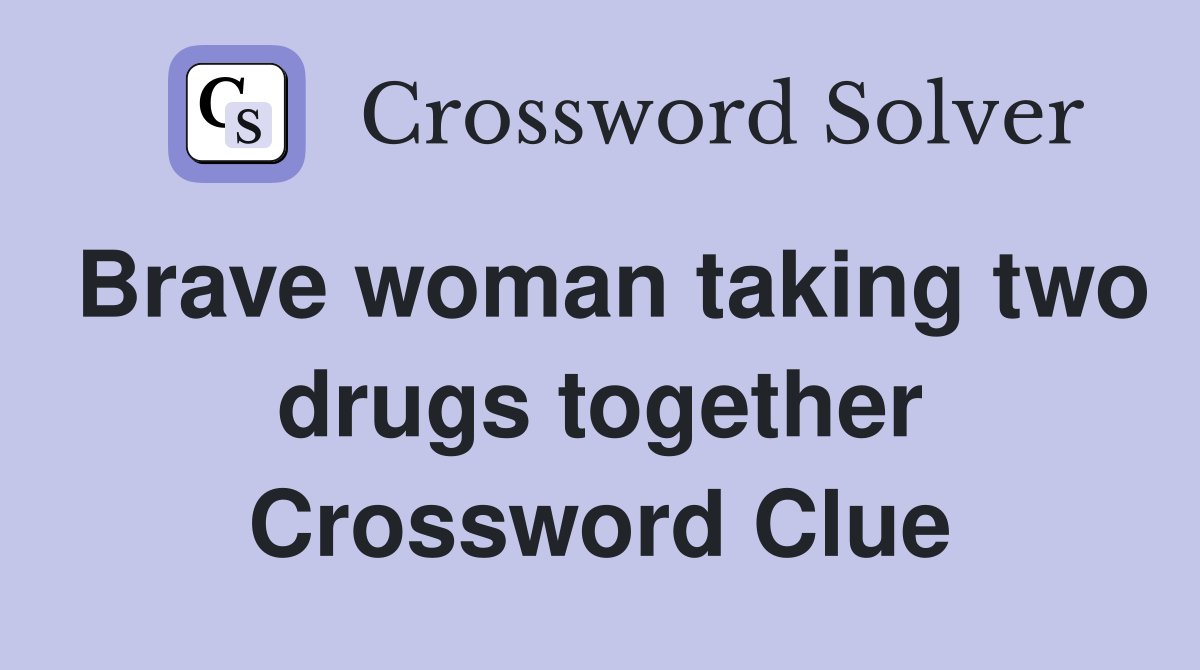 Brave woman taking two drugs together Crossword Clue