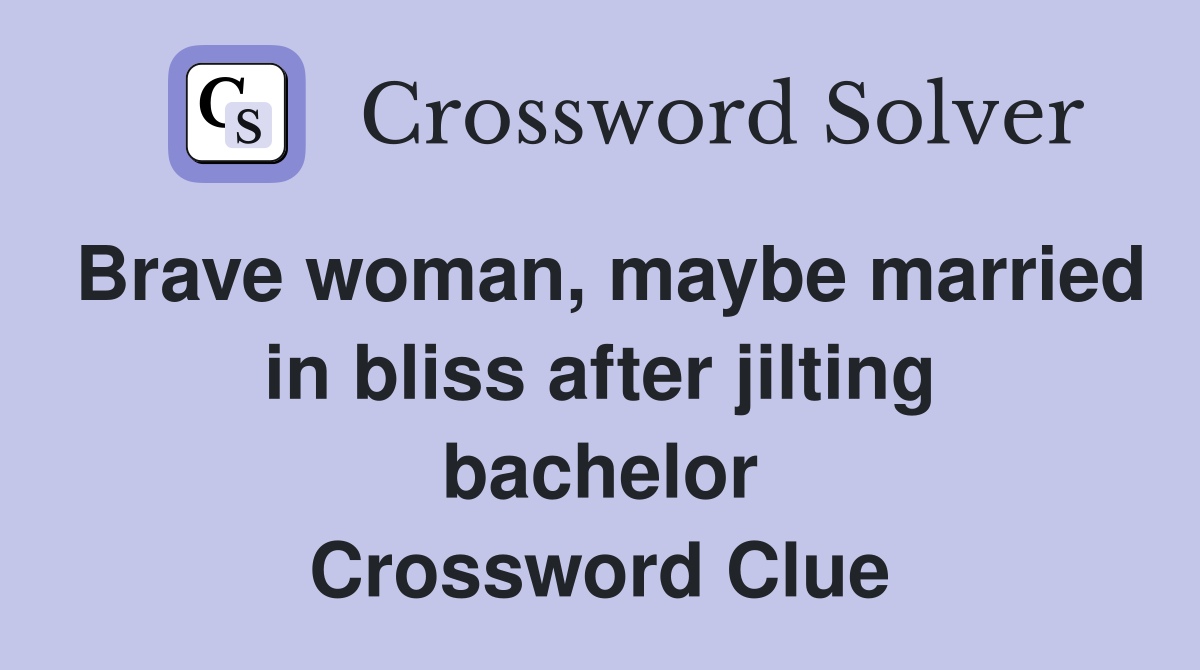 Brave woman, maybe married in bliss after jilting bachelor Crossword Clue