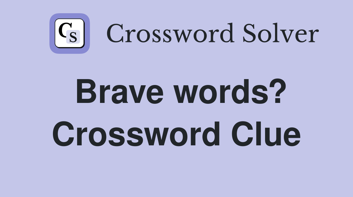 Brave words? Crossword Clue