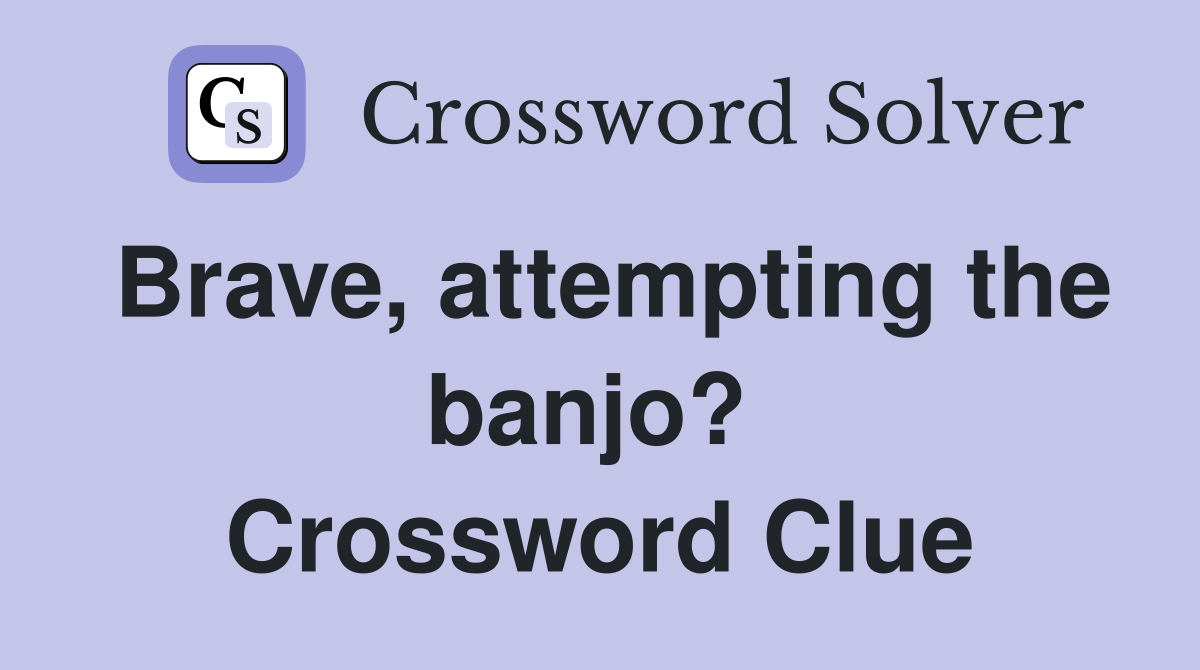 Brave, attempting the banjo?  Crossword Clue