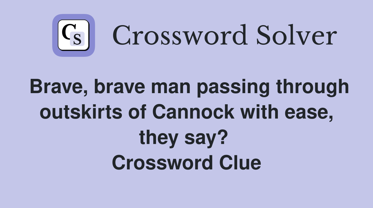 Brave, brave man passing through outskirts of Cannock with ease, they say?  Crossword Clue