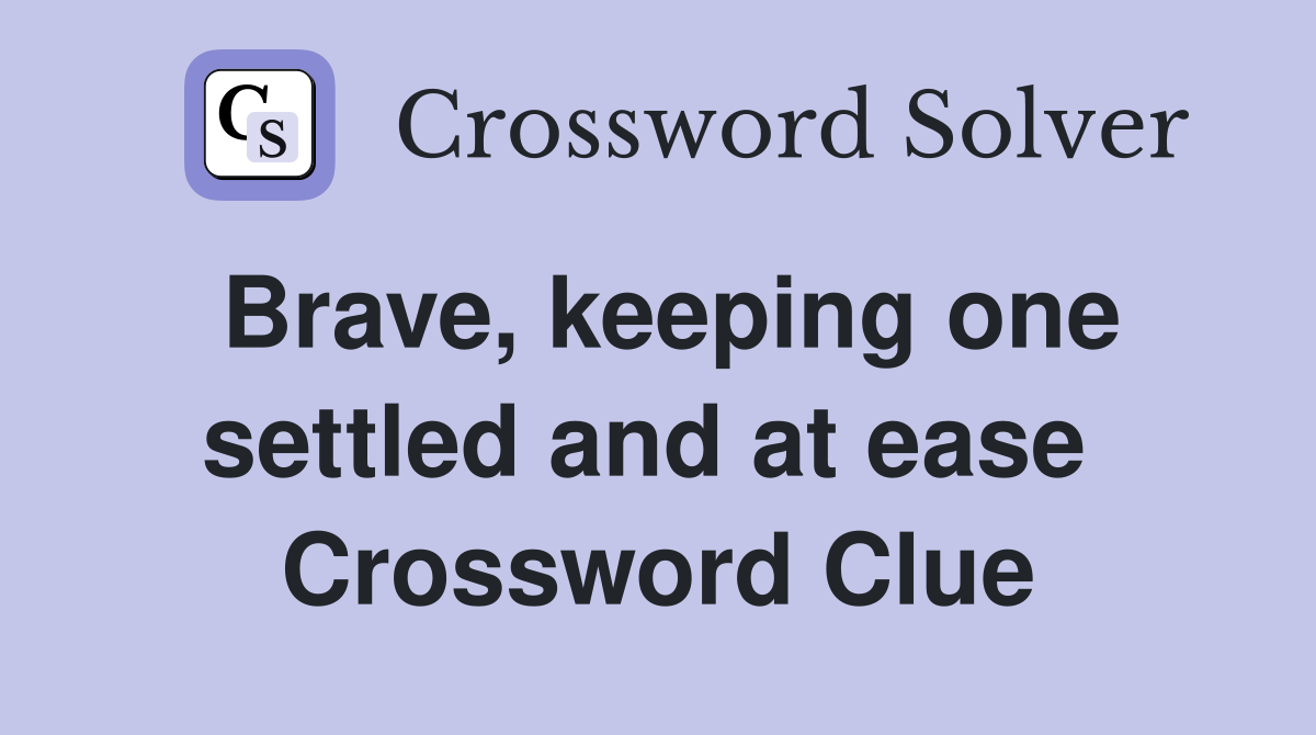 Brave, keeping one settled and at ease  Crossword Clue