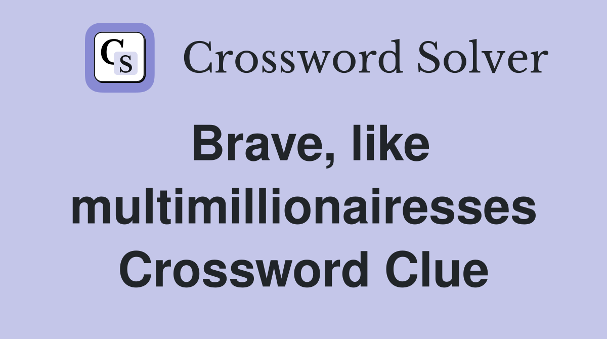 Brave, like multimillionairesses Crossword Clue