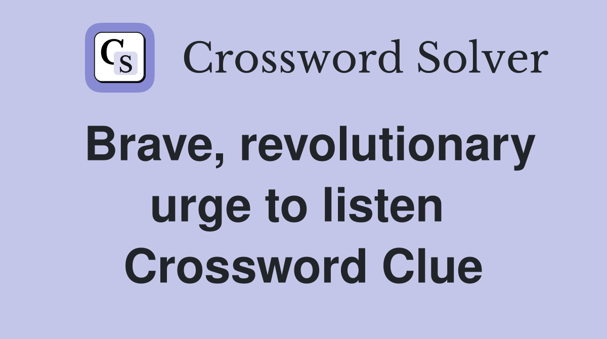 Brave, revolutionary urge to listen  Crossword Clue