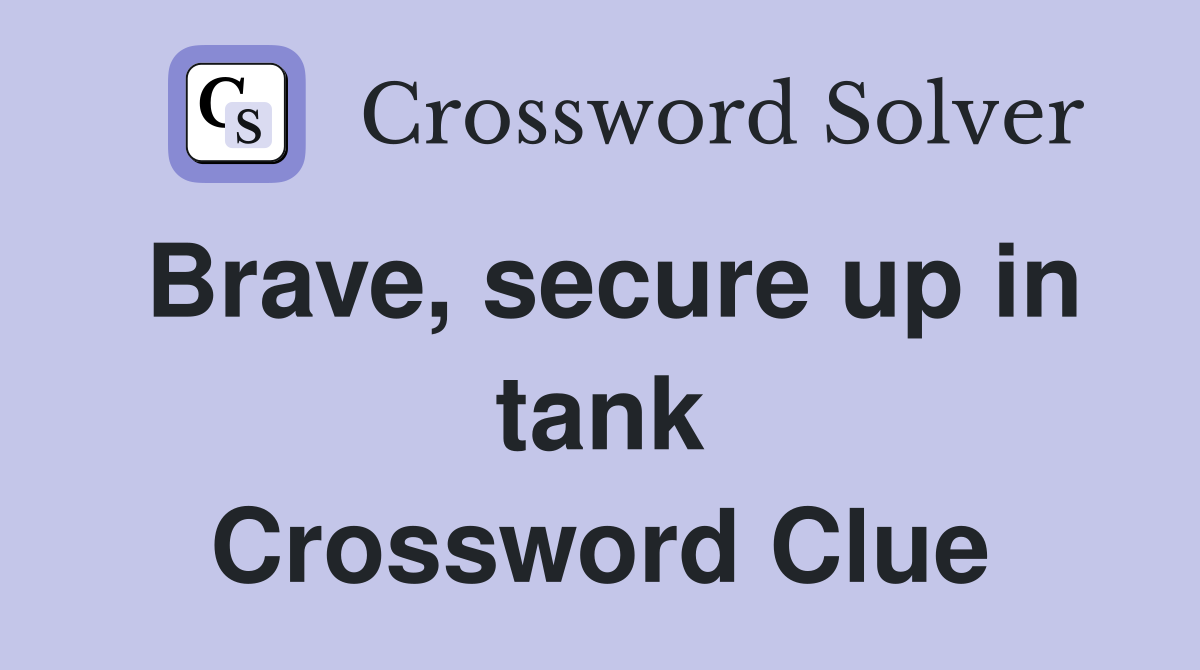Brave, secure up in tank Crossword Clue