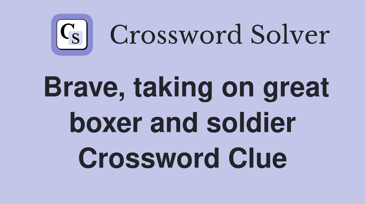 Brave, taking on great boxer and soldier Crossword Clue