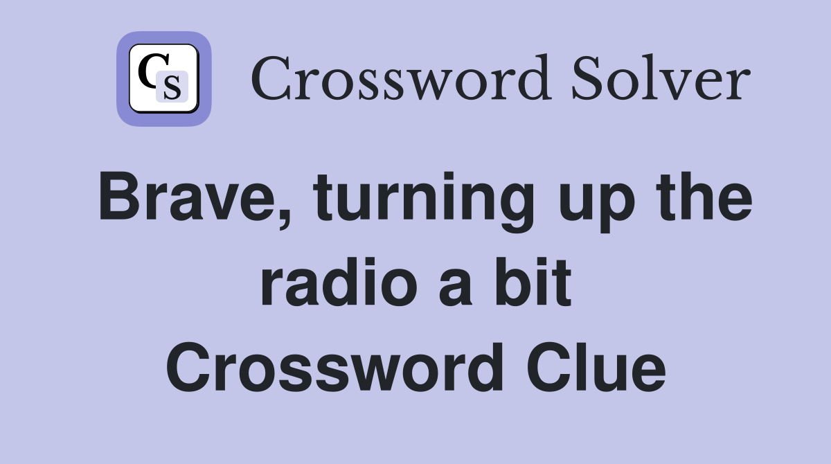 Brave, turning up the radio a bit Crossword Clue
