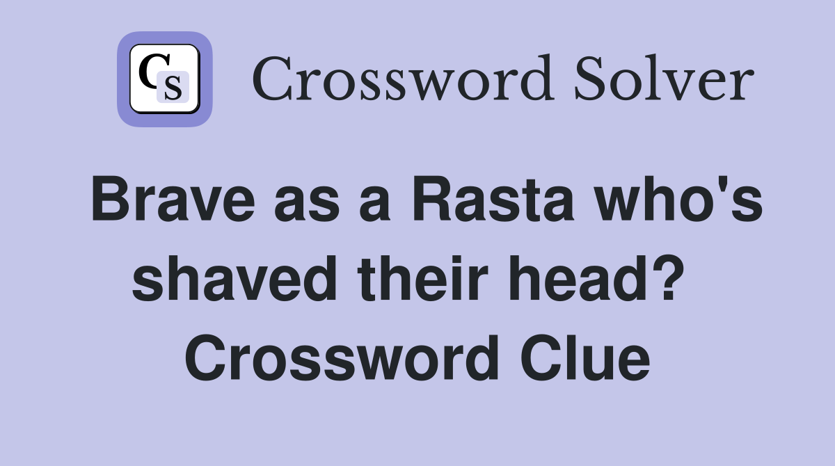 Brave as a Rasta who's shaved their head?  Crossword Clue