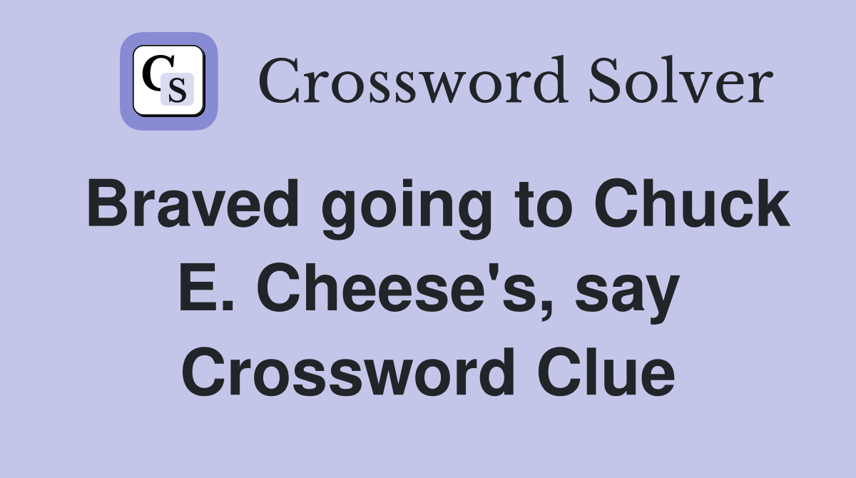 Braved going to Chuck E. Cheese's, say Crossword Clue