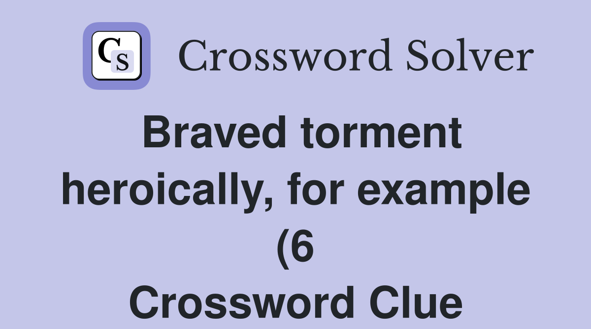 Braved torment heroically for example (6) Crossword Clue Answers Braved torment heroically for example (6) Crossword Clue Answers