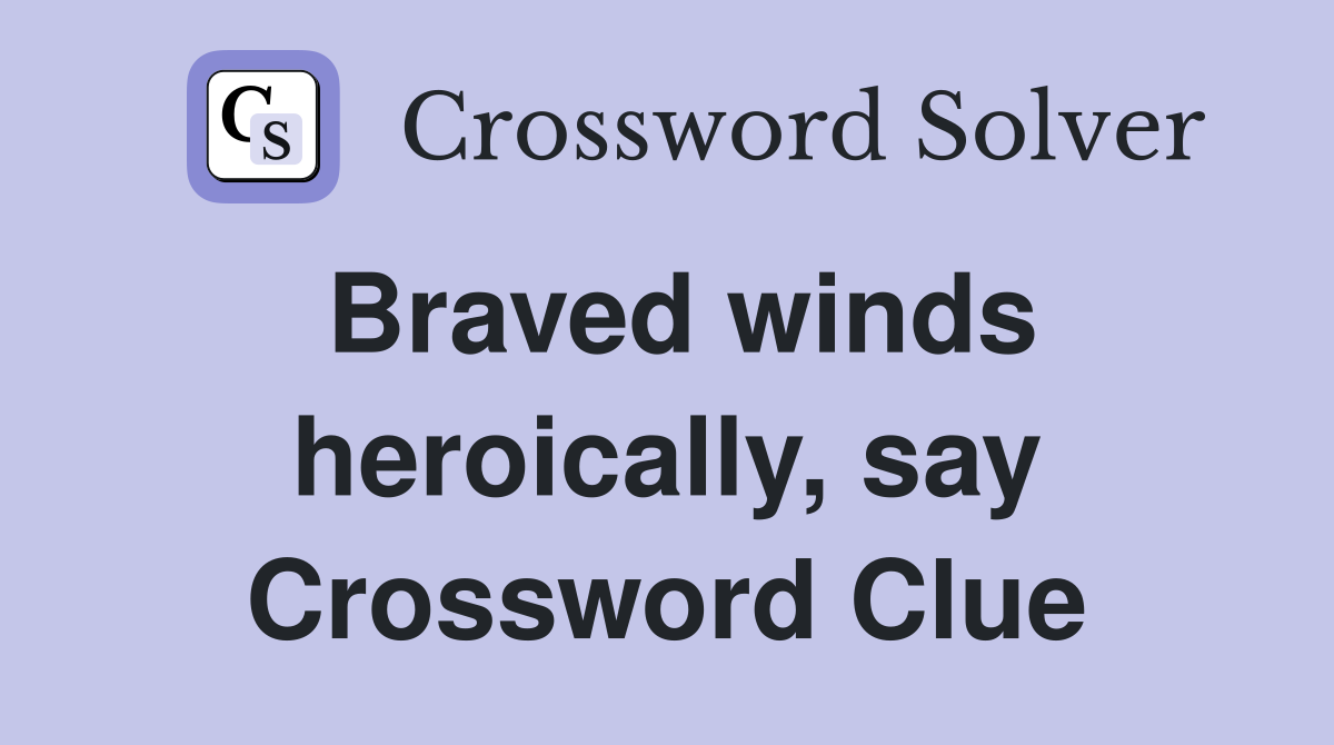 Braved winds heroically, say Crossword Clue