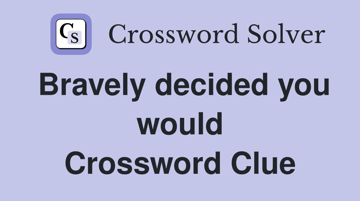 Bravely decided you would Crossword Clue