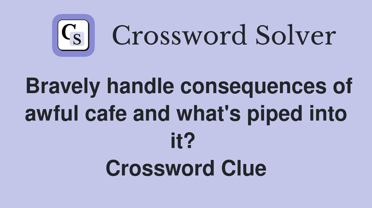 Bravely handle consequences of awful cafe and what's piped into it?  Crossword Clue