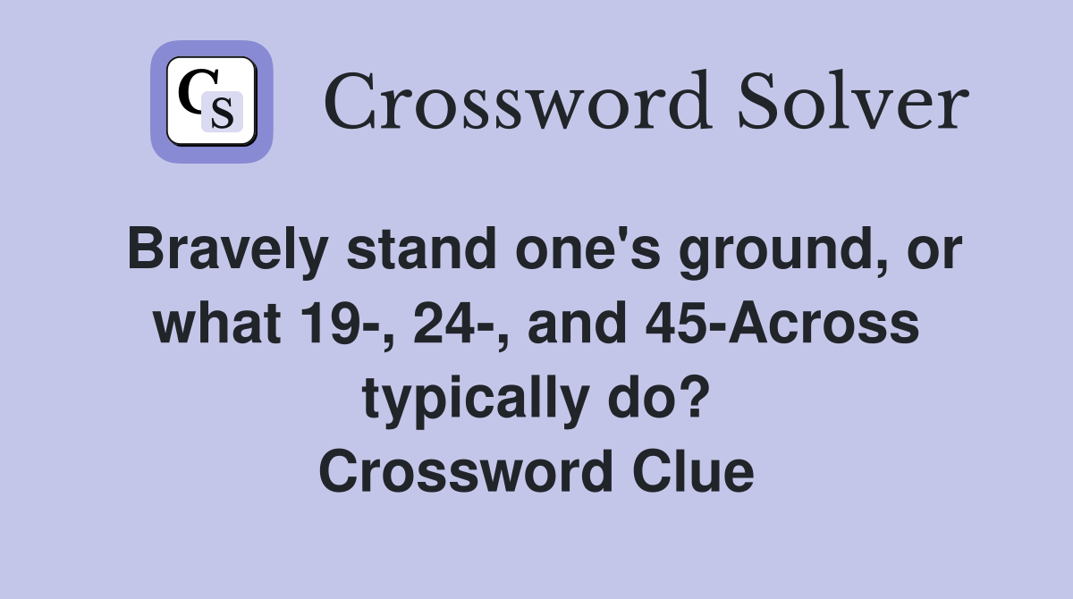 Bravely stand one's ground, or what 19-, 24-, and 45-Across typically do? Crossword Clue