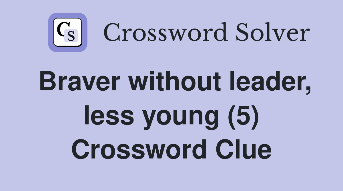 Braver without leader, less young (5) Crossword Clue