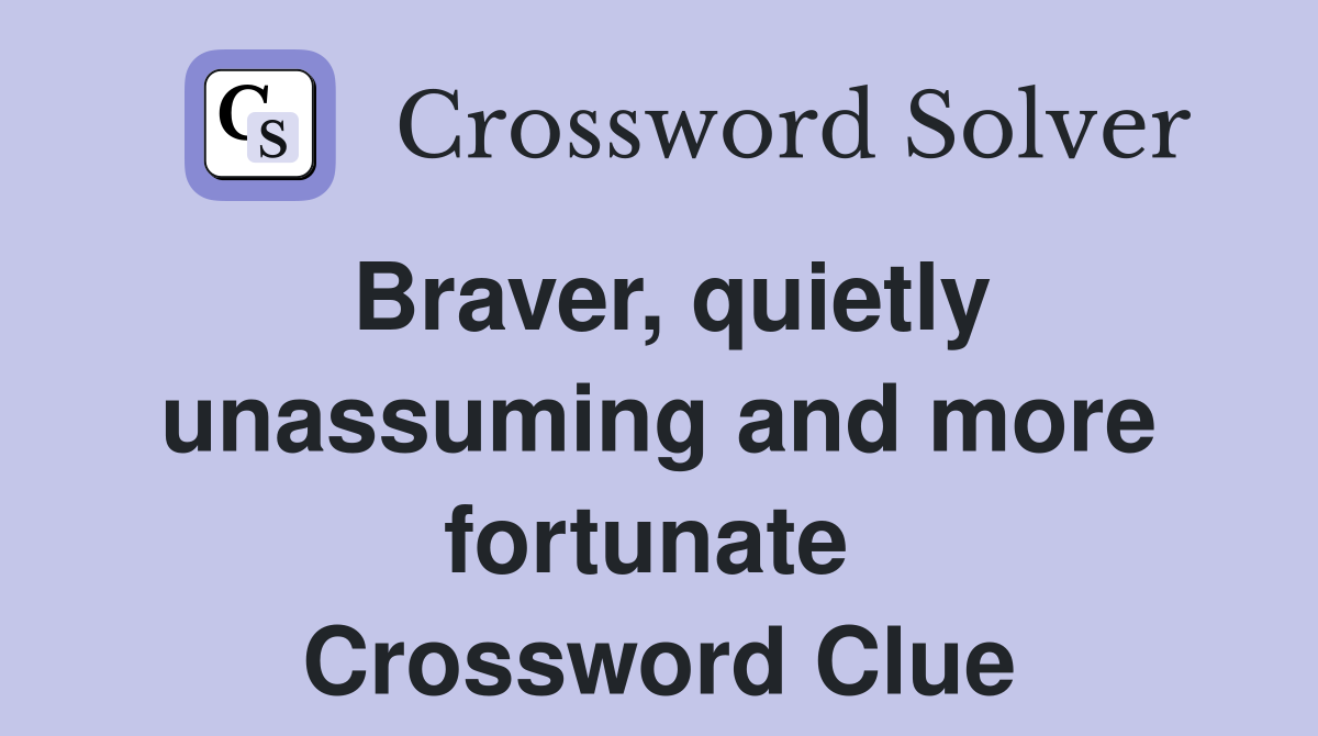 Braver, quietly unassuming and more fortunate  Crossword Clue