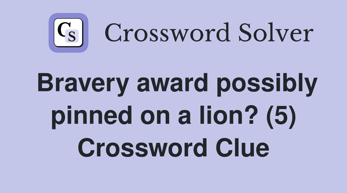 Bravery award possibly pinned on a lion? (5) Crossword Clue