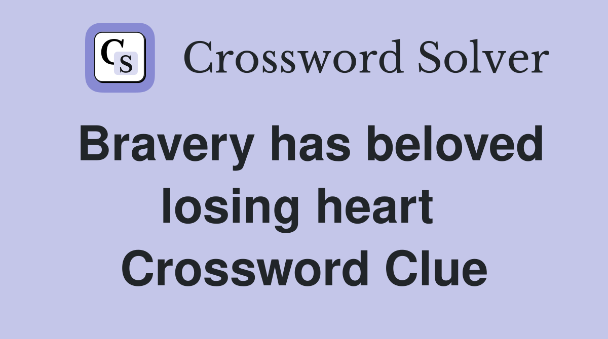 Bravery has beloved losing heart  Crossword Clue