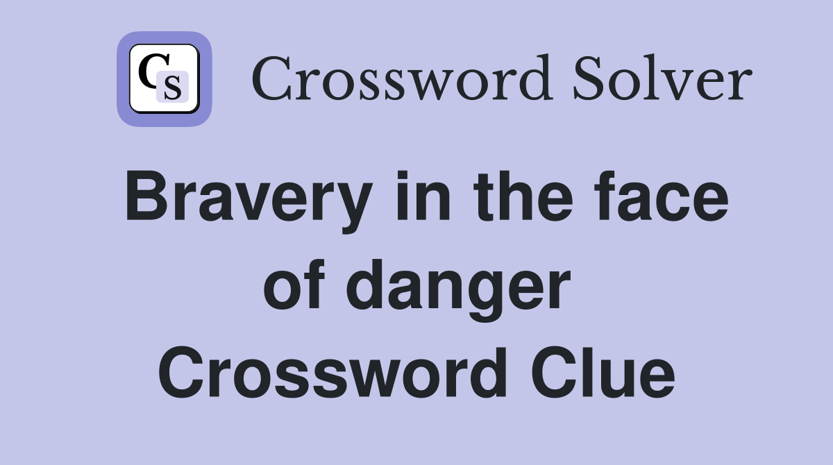Bravery in the face of danger Crossword Clue